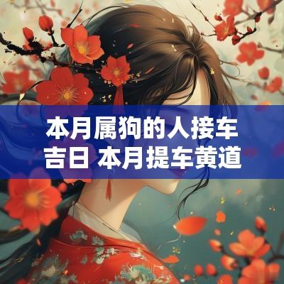 本月属狗的人接车吉日 本月提车黄道吉日一览表