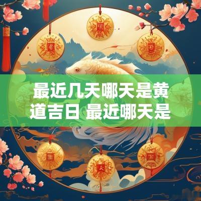 最近几天哪天是黄道吉日 最近哪天是黄道吉日查询