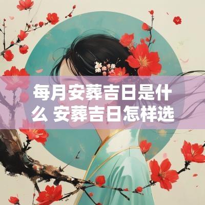 每月安葬吉日是什么 安葬吉日怎样选择?原则是什么