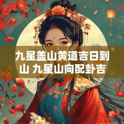 九星盖山黄道吉日到山 九星山向配卦吉凶
