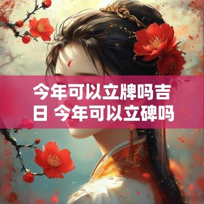 今年可以立牌吗吉日 今年可以立碑吗