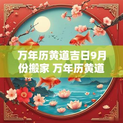 万年历黄道吉日9月份搬家 万年历黄道吉日9月份搬家好不好
