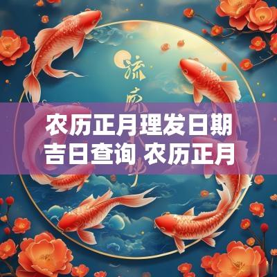 农历正月理发日期吉日查询 农历正月理发吉日
