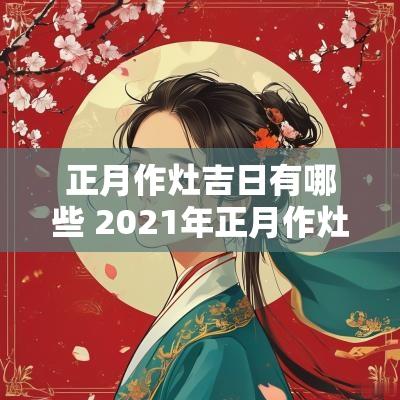 正月作灶吉日有哪些 2025年正月作灶吉日