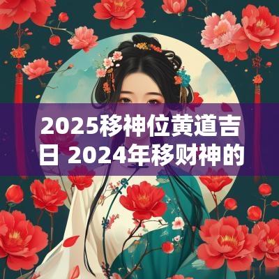 2025移神位黄道吉日 2025年移财神的黄道吉日