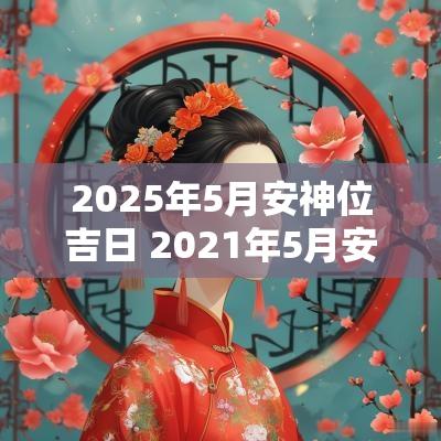 2025年5月安神位吉日 2025年5月安神日子哪天最好