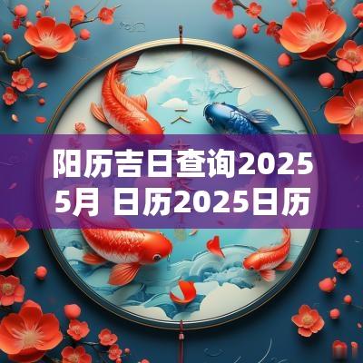 阳历吉日查询20255月 日历2025日历表黄道吉日
