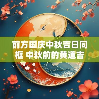 前方国庆中秋吉日同框 中秋前的黄道吉日