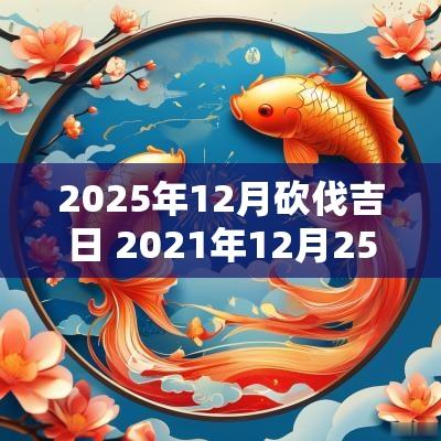 2025年12月砍伐吉日 2025年12月25日适合砍树吗