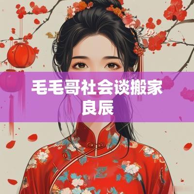 毛毛哥社会谈搬家良辰