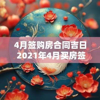 4月签购房合同吉日 2025年4月买房签约吉日