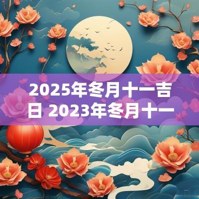 2025年冬月十一吉日 2025年冬月十一是黄道吉日吗