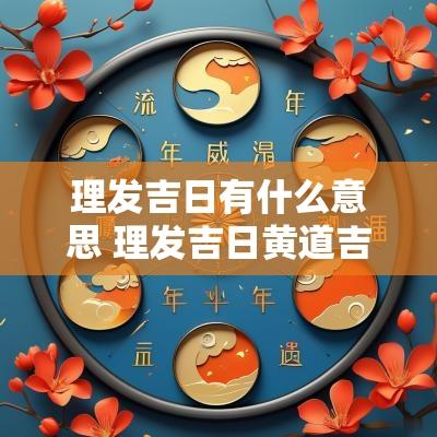 理发吉日有什么意思 理发吉日黄道吉日