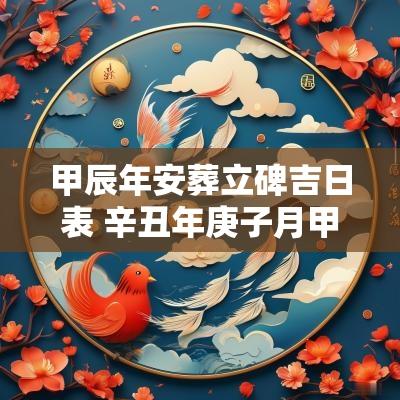 甲辰年安葬立碑吉日表 辛丑年庚子月甲辰日安葬是否可以