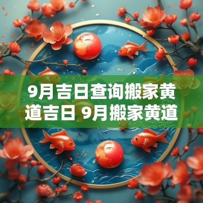 9月吉日查询搬家黄道吉日 9月搬家黄道吉日查询