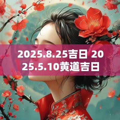 2025.8.25吉日 2025.5.10黄道吉日