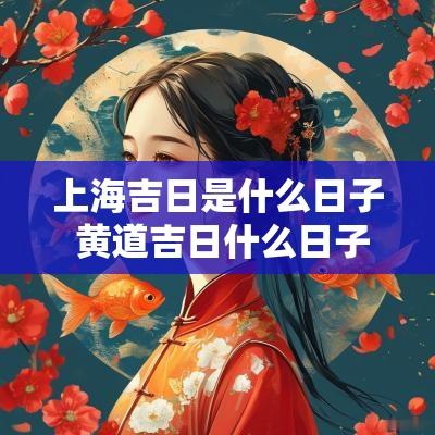 上海吉日是什么日子 黄道吉日什么日子最好