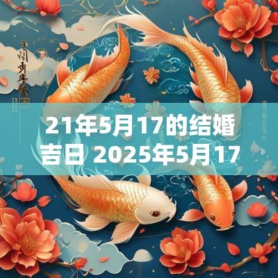 21年5月17的结婚吉日 2025年5月17日是结婚吉日吗