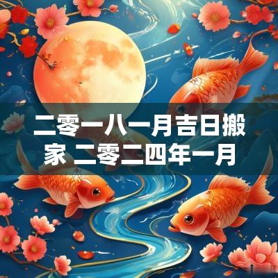 二零一八一月吉日搬家 二零二四年一月份搬家吉日