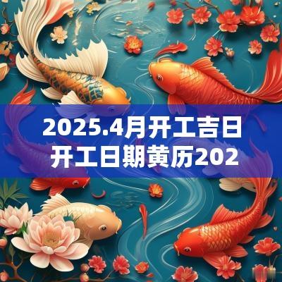 2025.4月开工吉日 开工日期黄历2025年4月