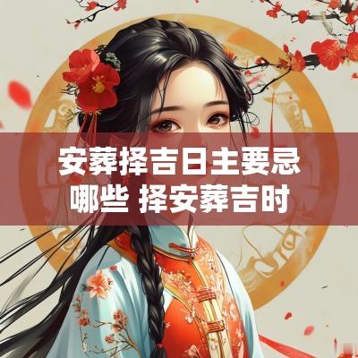 安葬择吉日主要忌哪些 择安葬吉时