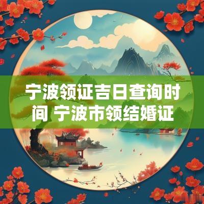 宁波领证吉日查询时间 宁波市领结婚证在哪里预约