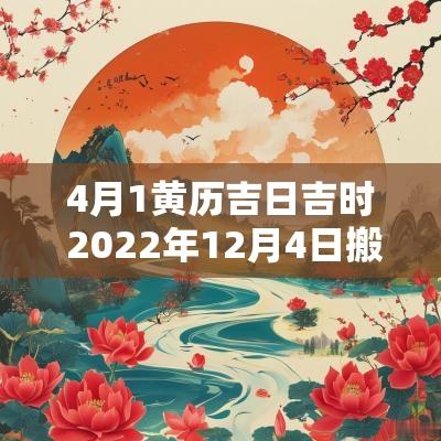 4月1黄历吉日吉时 2025年12月4日搬家吉日吉时老黄历