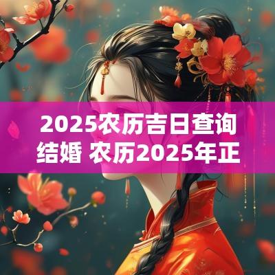 2025农历吉日查询结婚 农历2025年正月最佳结婚吉日
