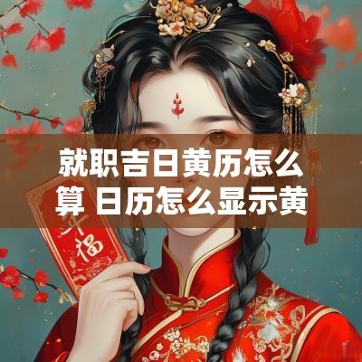 就职吉日黄历怎么算 日历怎么显示黄历宜忌