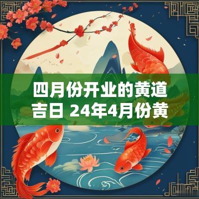 四月份开业的黄道吉日 24年4月份黄道吉日开业