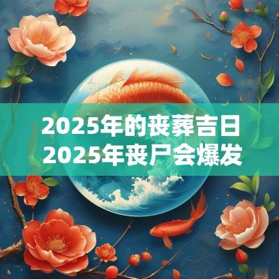 2025年的丧葬吉日 2025年丧尸会爆发吗