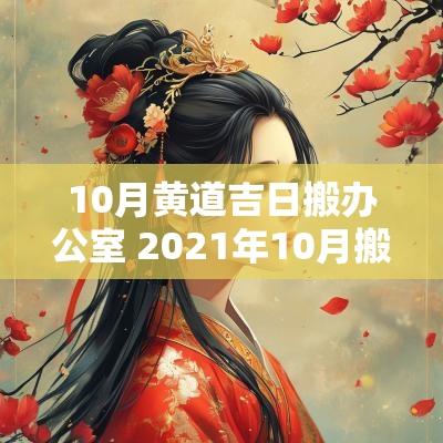 10月黄道吉日搬办公室 2025年10月搬办公室吉日