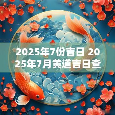 2025年7份吉日 2025年7月黄道吉日查询