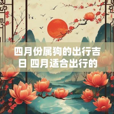 四月份属狗的出行吉日 四月适合出行的黄道吉日