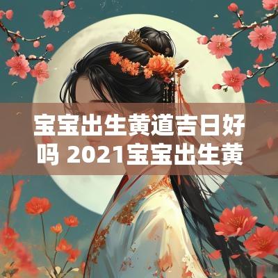 宝宝出生黄道吉日好吗 2025宝宝出生黄道吉日