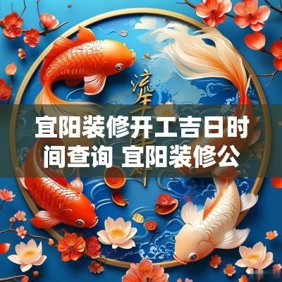 宜阳装修开工吉日时间查询 宜阳装修公司报价
