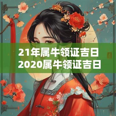 21年属牛领证吉日 2025属牛领证吉日