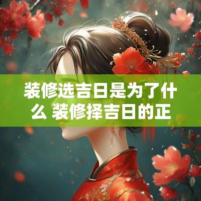 装修选吉日是为了什么 装修择吉日的正确方法