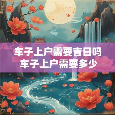 车子上户需要吉日吗 车子上户需要多少钱