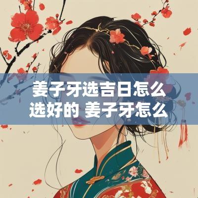 姜子牙选吉日怎么选好的 姜子牙怎么刷好感
