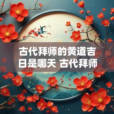古代拜师的黄道吉日是哪天 古代拜师礼一般用什么物品