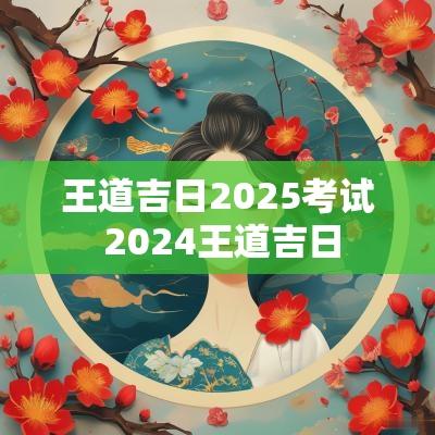 王道吉日2025考试 2025王道吉日