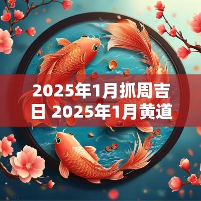 2025年1月抓周吉日 2025年1月黄道吉日查询