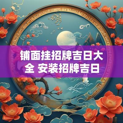 铺面挂招牌吉日大全 安装招牌吉日