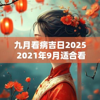 九月看病吉日2025 2025年9月适合看病的日子
