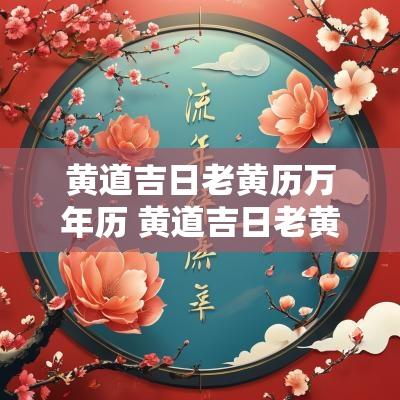 黄道吉日老黄历万年历 黄道吉日老黄历万年历查询