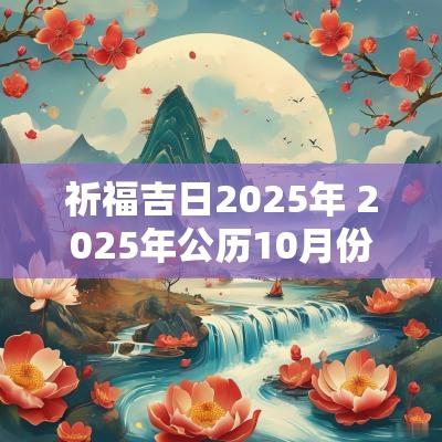 祈福吉日2025年 2025年公历10月份祈福黄道吉日