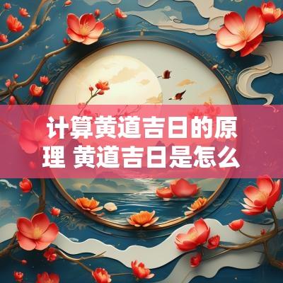 计算黄道吉日的原理 黄道吉日是怎么计算出来的