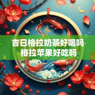 吉日格拉奶茶好喝吗 格拉苹果好吃吗