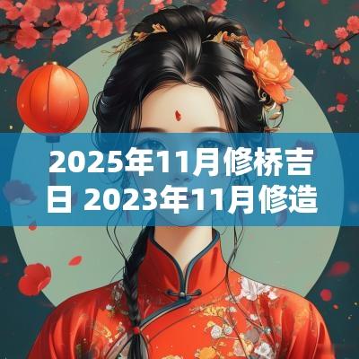 2025年11月修桥吉日 2025年11月修造吉日查询